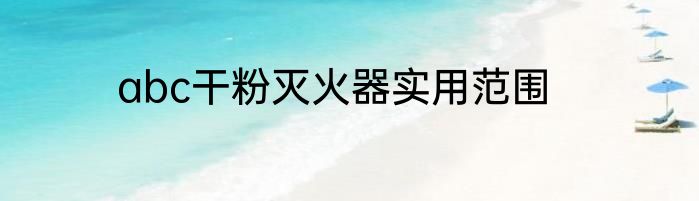 abc干粉灭火器实用范围