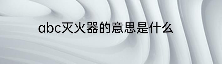 abc灭火器的意思是什么