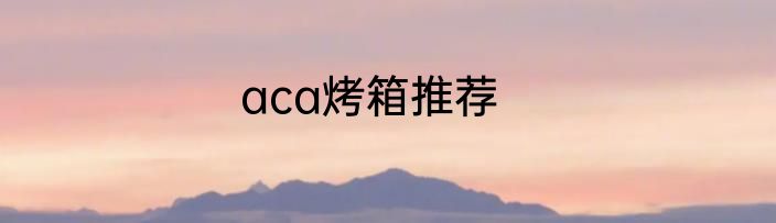 aca烤箱推荐