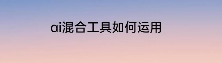 ai混合工具如何运用