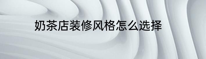 奶茶店装修风格怎么选择