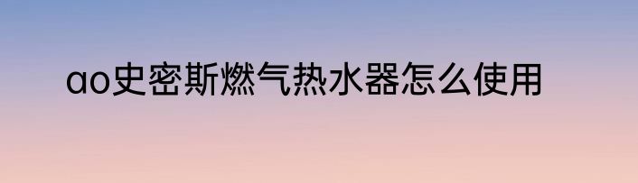 ao史密斯燃气热水器怎么使用