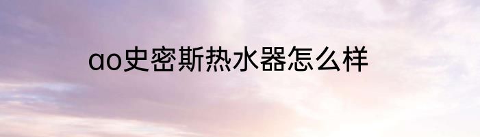 ao史密斯热水器怎么样