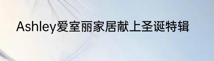Ashley爱室丽家居献上圣诞特辑
