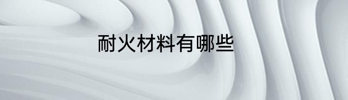 耐火材料有哪些