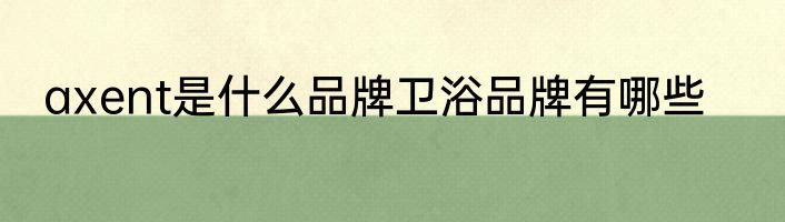 axent是什么品牌卫浴品牌有哪些