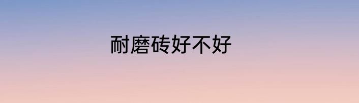 耐磨砖好不好