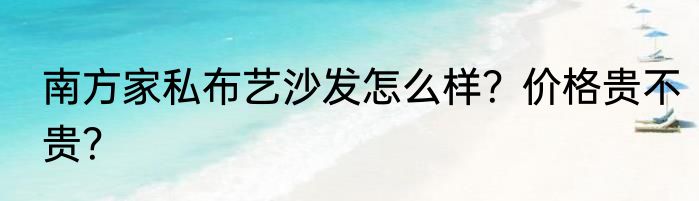 南方家私布艺沙发怎么样？价格贵不贵？