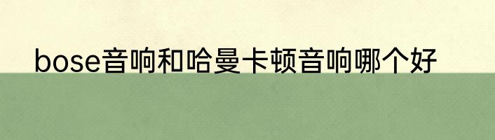 bose音响和哈曼卡顿音响哪个好