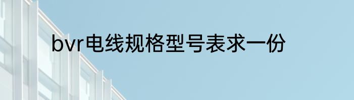bvr电线规格型号表求一份
