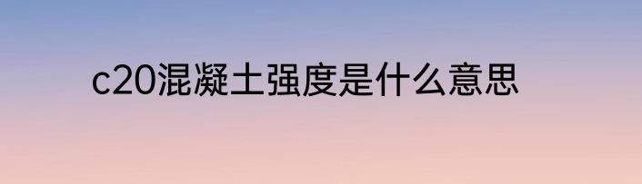 c20混凝土强度是什么意思