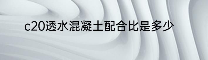 c20透水混凝土配合比是多少