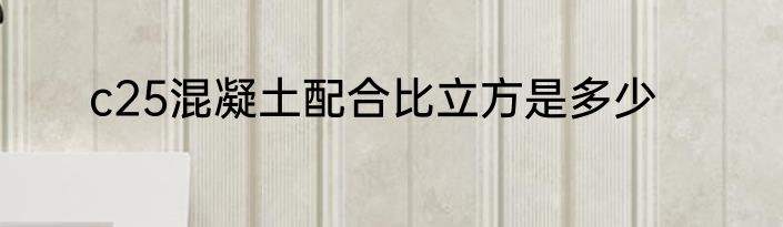 c25混凝土配合比立方是多少
