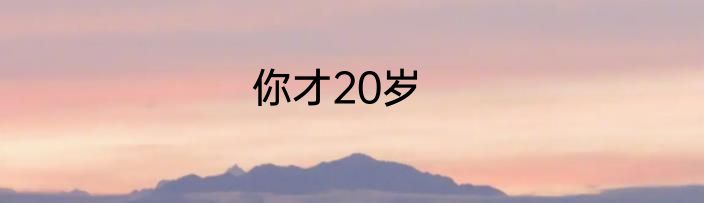 你才20岁
