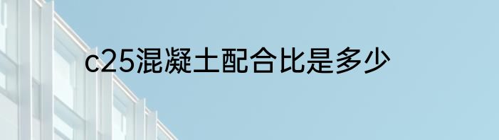 c25混凝土配合比是多少