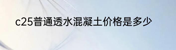 c25普通透水混凝土价格是多少