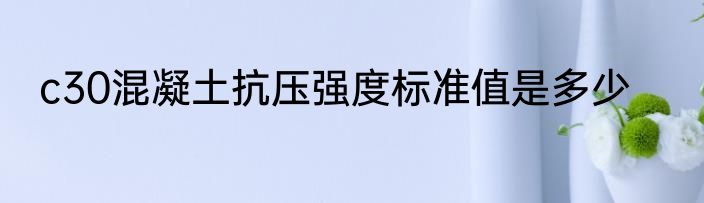 c30混凝土抗压强度标准值是多少