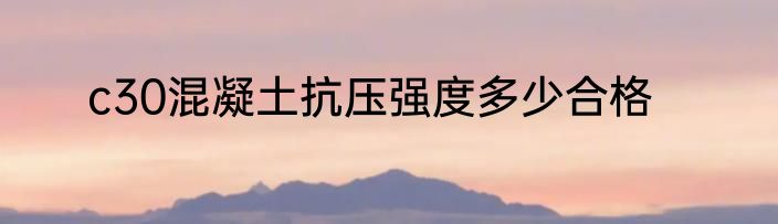 c30混凝土抗压强度多少合格