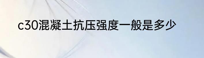 c30混凝土抗压强度一般是多少