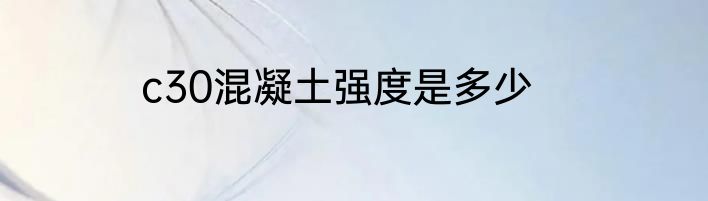 c30混凝土强度是多少