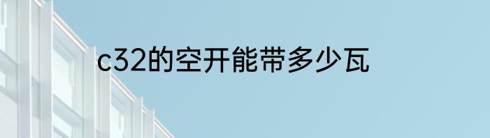 c32的空开能带多少瓦