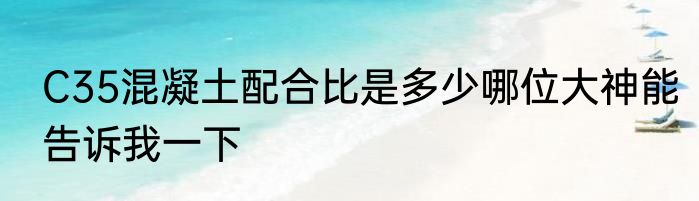 C35混凝土配合比是多少哪位大神能告诉我一下