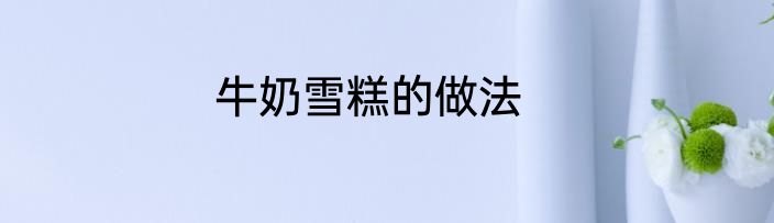 牛奶雪糕的做法