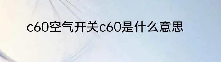 c60空气开关c60是什么意思
