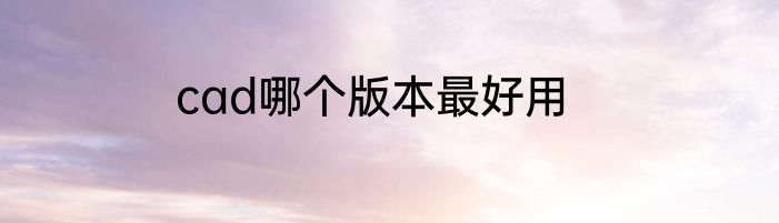 cad哪个版本最好用