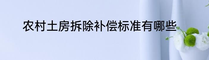 农村土房拆除补偿标准有哪些