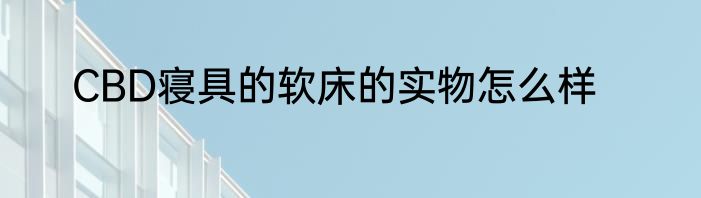 CBD寝具的软床的实物怎么样