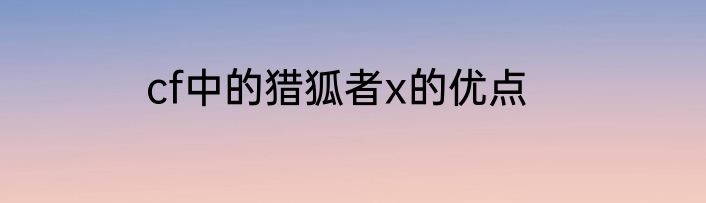 cf中的猎狐者x的优点