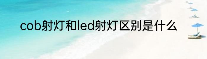 cob射灯和led射灯区别是什么