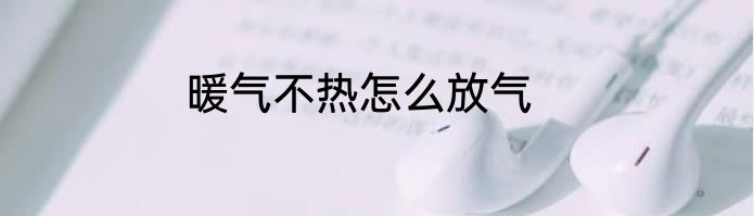 暖气不热怎么放气