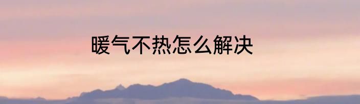 暖气不热怎么解决
