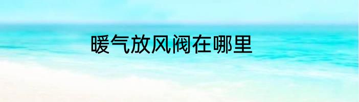 暖气放风阀在哪里