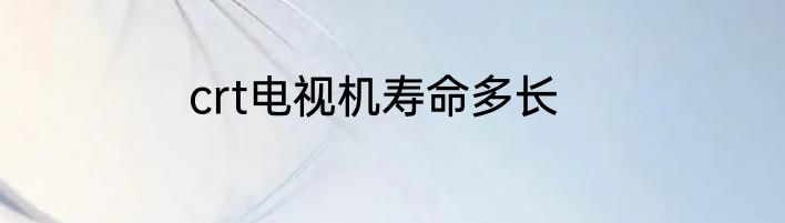 crt电视机寿命多长