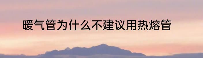 暖气管为什么不建议用热熔管