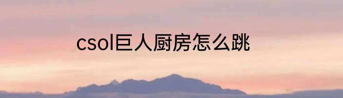 csol巨人厨房怎么跳