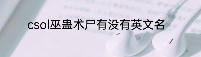 csol巫蛊术尸有没有英文名