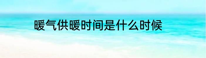暖气供暖时间是什么时候