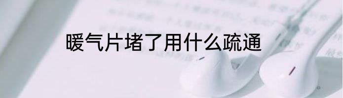 暖气片堵了用什么疏通