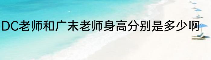 DC老师和广末老师身高分别是多少啊