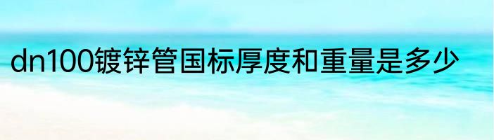 dn100镀锌管国标厚度和重量是多少