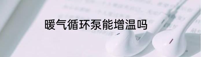 暖气循环泵能增温吗