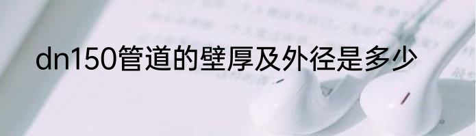 dn150管道的壁厚及外径是多少