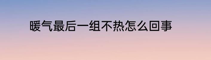 暖气最后一组不热怎么回事