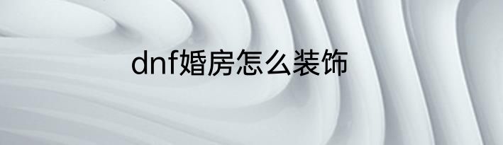 dnf婚房怎么装饰