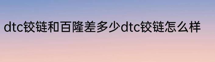 dtc铰链和百隆差多少dtc铰链怎么样
