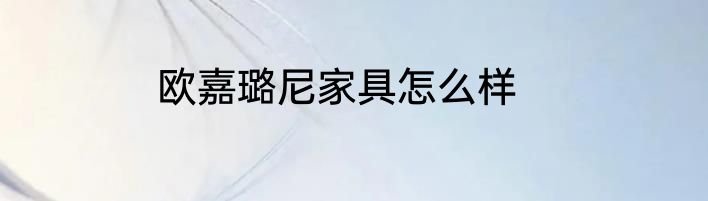 欧嘉璐尼家具怎么样